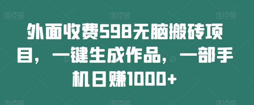 外面收费598无脑搬砖项目，一键生成作品，一部手机日赚1000+-huitchan网创