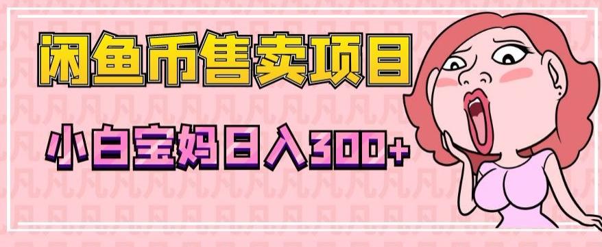 超级简单闲鱼币售卖项目，小白宝妈日入300+-huitchan网创