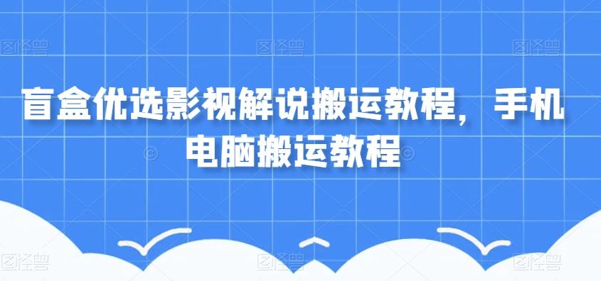 盲盒优选影视解说搬运教程，手机电脑搬运教程-huitchan网创