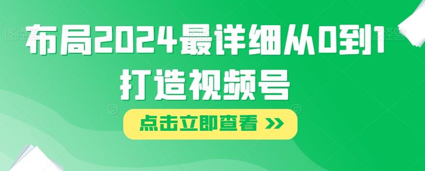 布局2024最详细从0到1打造视频号【揭秘】-huitchan网创