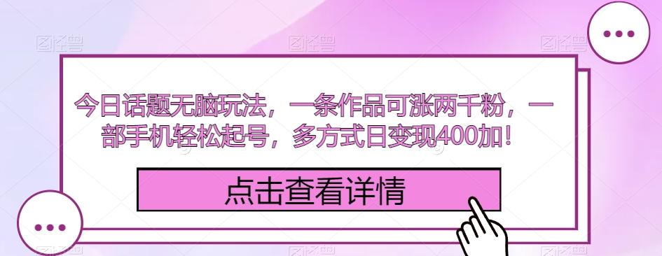 今日话题无脑玩法，一条作品可涨两千粉，一部手机轻松起号，多方式日变现400加！-huitchan网创