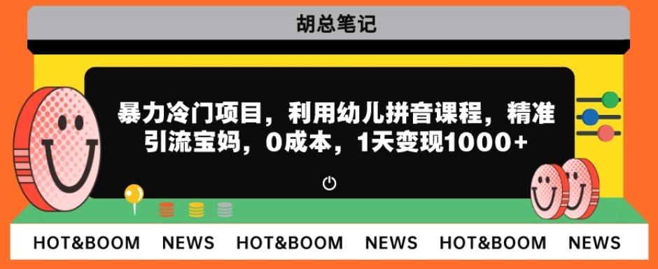暴力冷门项目，利用幼儿拼音课程，精准引流宝妈，0成本，多种变现方式！-huitchan网创