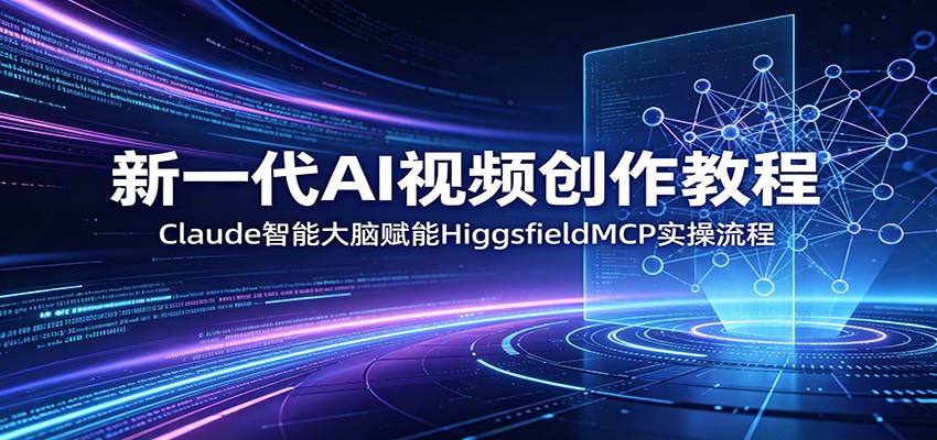 新一代AI视频创作教程：Claude智能大脑赋能，HiggsfieldMCP实操流程-huitchan网创