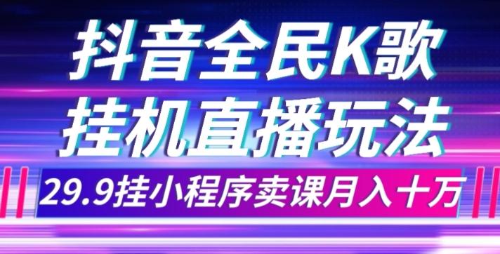 抖音全民K歌直播不露脸玩法，29.9挂小程序卖课月入10万-huitchan网创