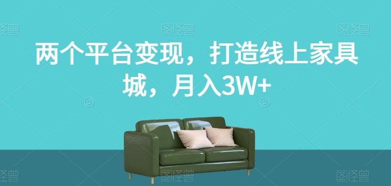 两个平台变现，打造线上家具城，月入3W+【揭秘】-huitchan网创