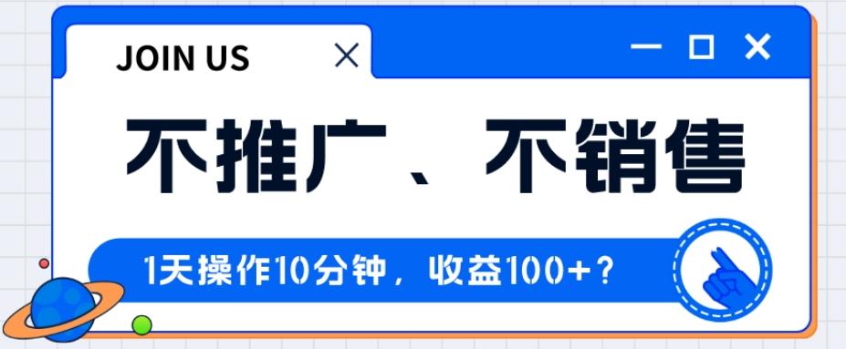 不推广、不销售1天操作10分钟，收益100+？-huitchan网创