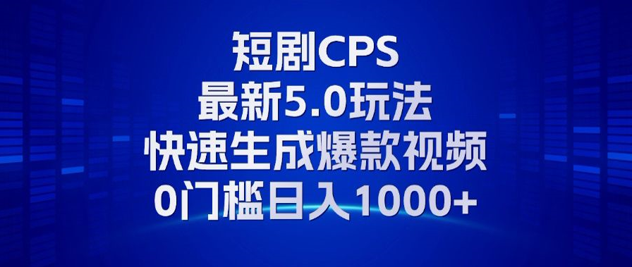 11月最新短剧CPS玩法，快速生成爆款视频，小白0门槛轻松日入1000+-huitchan网创