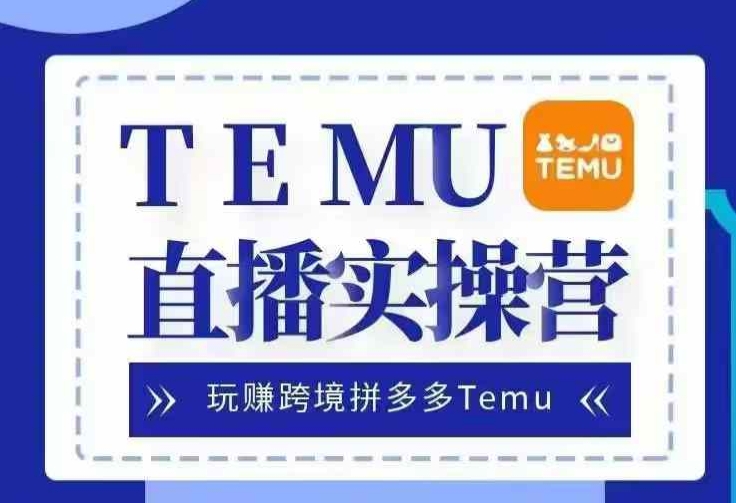 Temu直播实战营，玩赚跨境拼多多Temu，国内电商卷就出海赚美金-huitchan网创