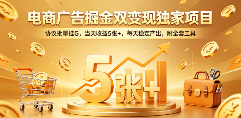 电商广告掘金双变现独家项目，协议批量挂G，当天收益5张+，每天稳定产出，附全套工具【揭秘】-huitchan网创