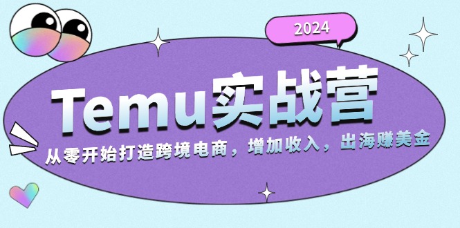 2024Temu实战营：从零开始打造跨境电商，增加收入，出海赚美金-huitchan网创