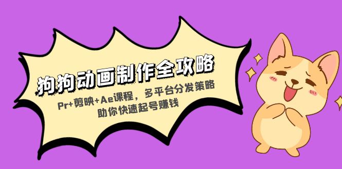 狗狗动画制作全攻略：Pr+剪映+Ae课程，多平台分发策略助你快速起号赚钱-huitchan网创