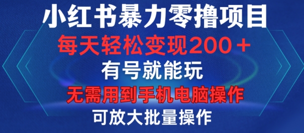 小红书暴力零撸项目，有号就能玩，单号每天变现1到15元，可放大批量操作，无需手机电脑操作【揭秘】-huitchan网创