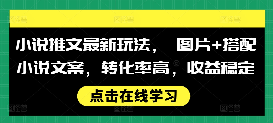 小说推文最新玩法， 图片+搭配小说文案，转化率高，收益稳定-huitchan网创