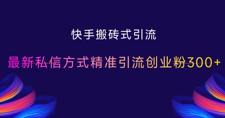 快手搬砖式引流，最新私信方式精准引流创业粉300+-huitchan网创