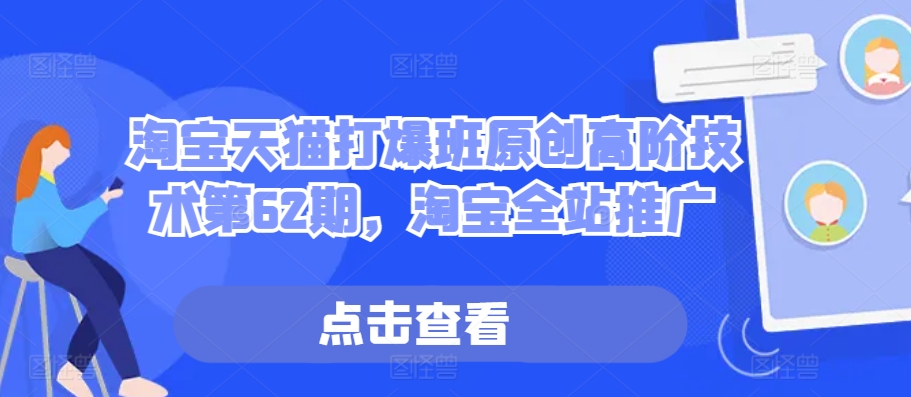 淘宝天猫打爆班原创高阶技术第62期，淘宝全站推广-huitchan网创