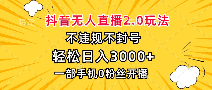 抖音无人直播2.0玩法，不违规不封号，轻松日入3000+，一部手机0粉开播-huitchan网创