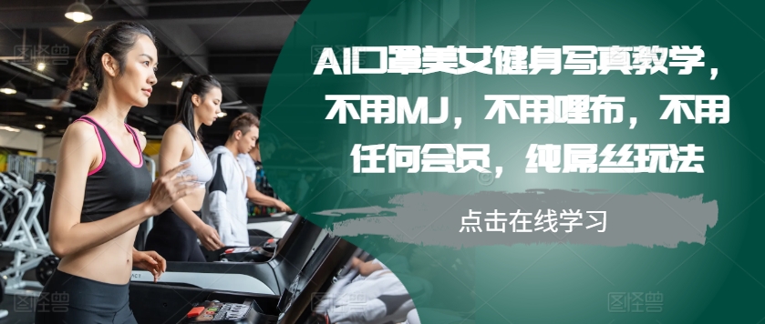 AI口罩美女健身写真教学，不用MJ，不用哩布，不用任何会员，纯屌丝玩法-huitchan网创