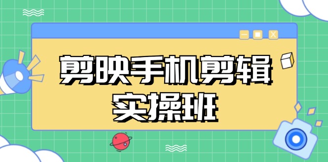 剪映手机剪辑实战班，从入门到精通，抖音爆款视频制作秘籍分段讲解-huitchan网创