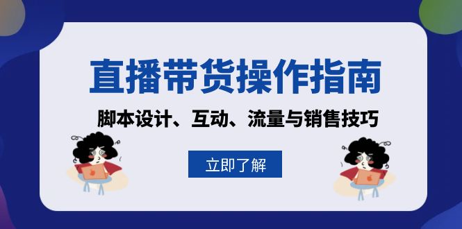 直播带货操作指南：脚本设计、互动、流量与销售技巧-huitchan网创