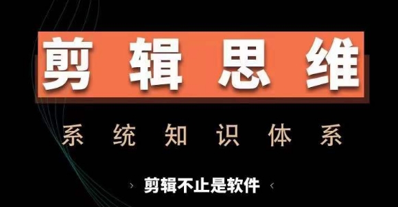 剪辑思维系统课，从软件到思维，系统学习实操进阶，从讲故事到剪辑技巧全覆盖-huitchan网创