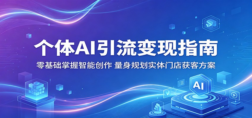 个体AI引流变现指南：零基础掌握智能创作，量身规划实体门店获客方案-huitchan网创