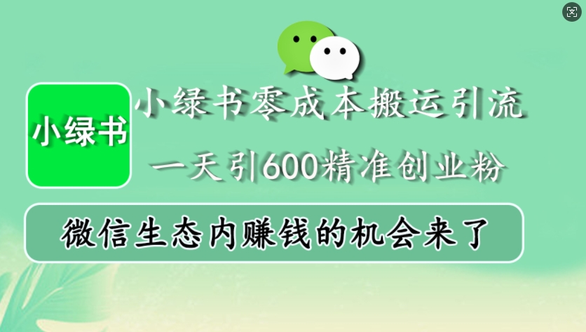 小绿书零成本搬运引流，一天引600精准创业粉，微信生态内赚钱的机会来了-huitchan网创