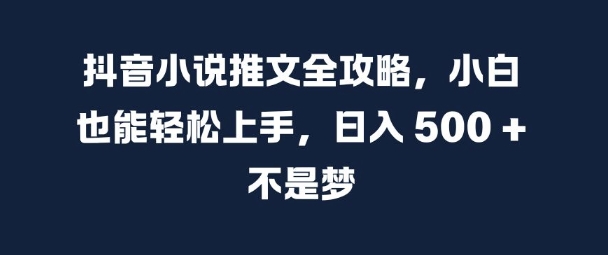抖音小说推文全攻略，小白也能轻松上手，日入 5张+ 不是梦【揭秘】-huitchan网创