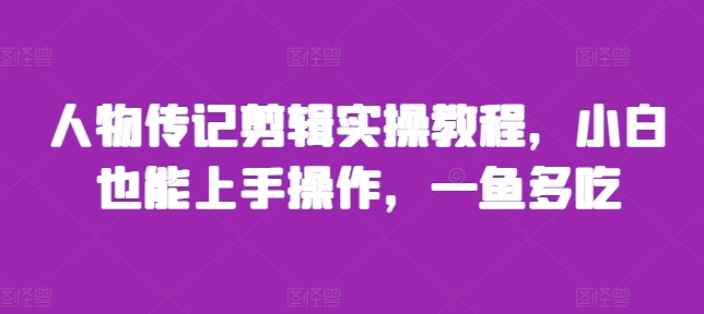 人物传记剪辑实操教程，小白也能上手操作，一鱼多吃-huitchan网创