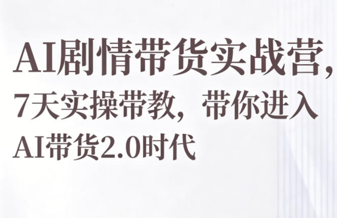 AI剧情带货实战营，7天实操带教，带你进入AI带货2.0时代-huitchan网创