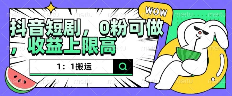 抖音短剧1：1搬运，无违规，0粉可做，收益上限高-huitchan网创