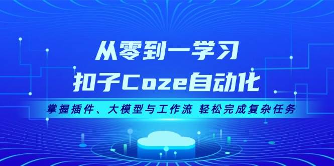 从零到一学习扣子Coze自动化，掌握插件、大模型与工作流 轻松完成复杂任务-huitchan网创