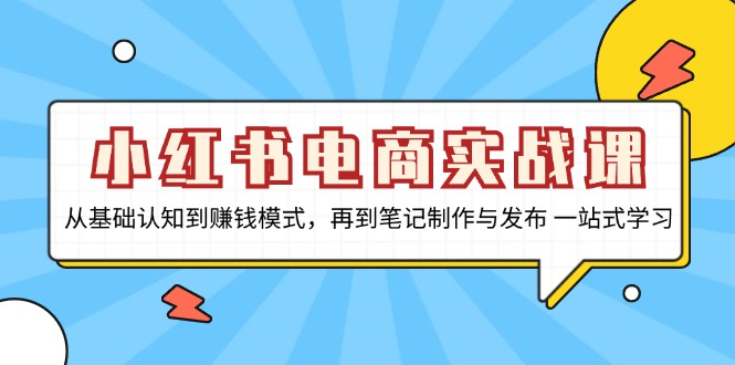 小红书电商实战课，从基础认知到赚钱模式，再到笔记制作与发布 一站式学习-huitchan网创