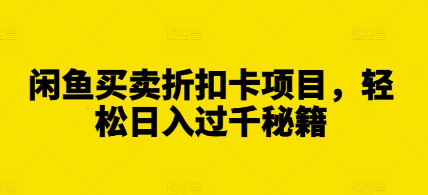闲鱼买卖折扣卡项目，轻松日入过千秘籍【揭秘】-huitchan网创