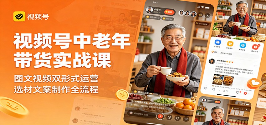 视频号中老年带货实战课：图文视频双形式运营，选材文案制作全流程-huitchan网创