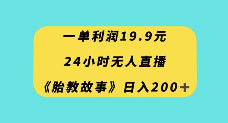 一单利润19.9，24小时无人直播胎教故事，每天轻松200+【揭秘】-huitchan网创