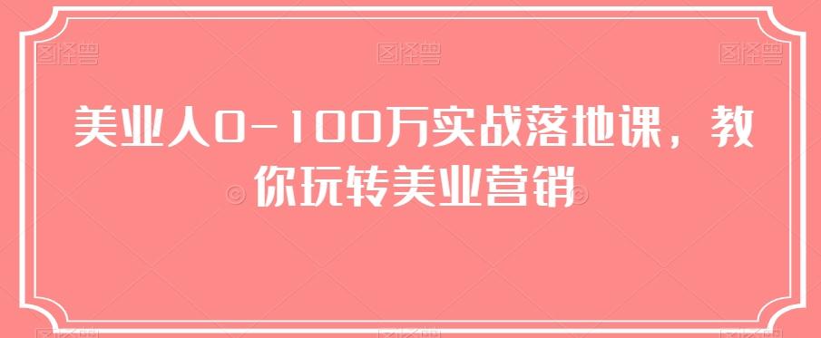 美业人0-100万实战落地课，教你玩转美业营销-huitchan网创