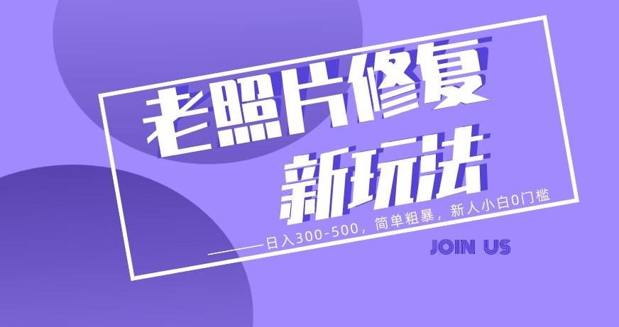 老照片修复新玩法，日入300-500，简单粗暴，新人小白0门槛-huitchan网创