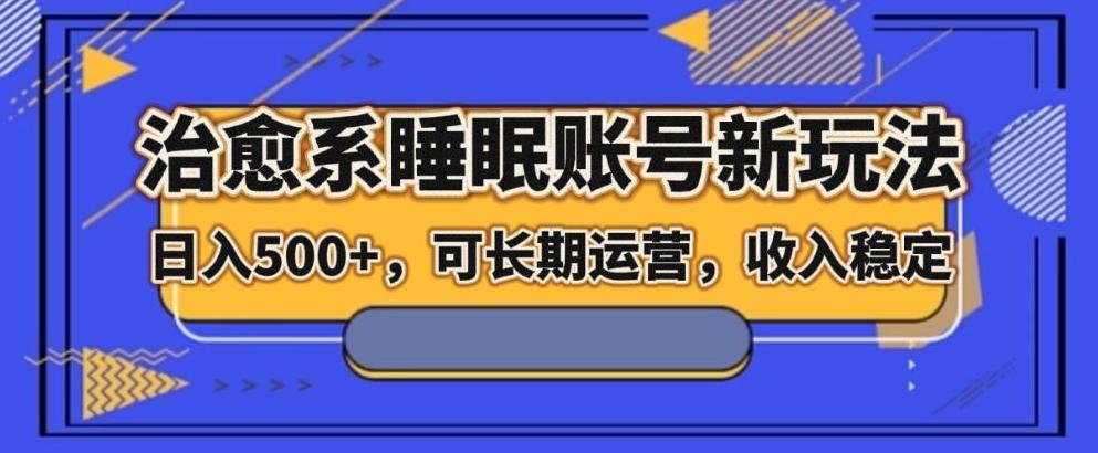 治愈系睡眠账号新玩法，日入500+长期运营，收入稳定-huitchan网创