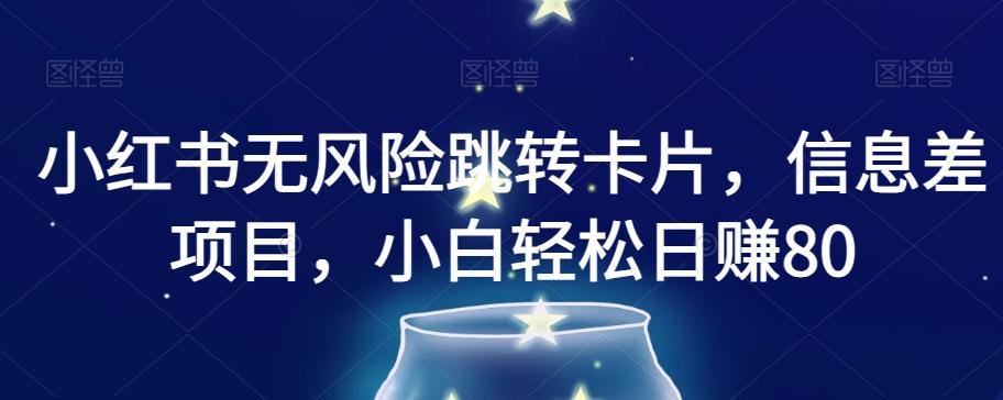 小红书无风险跳转卡片，信息差项目，小白轻松日赚800【揭秘】-huitchan网创