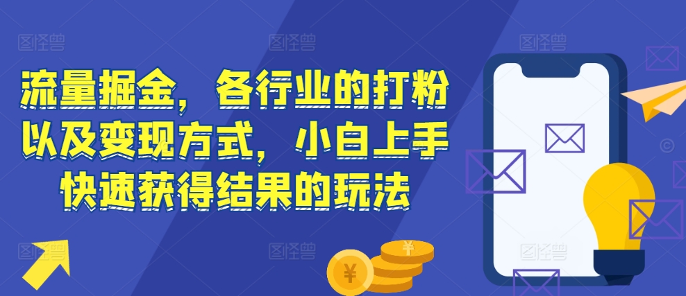 流量掘金，各行业的打粉以及变现方式，小白上手快速获得结果的玩法-huitchan网创