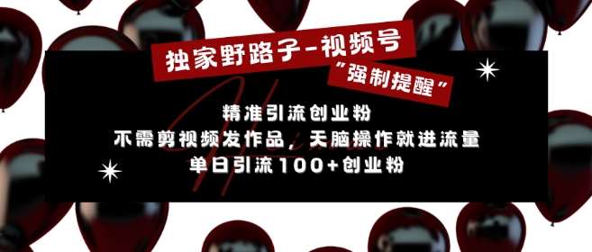 独家野路子利用视频号“强制提醒”，不需剪视频发作品，无脑操作就进流量，单日引流100+创业粉-huitchan网创