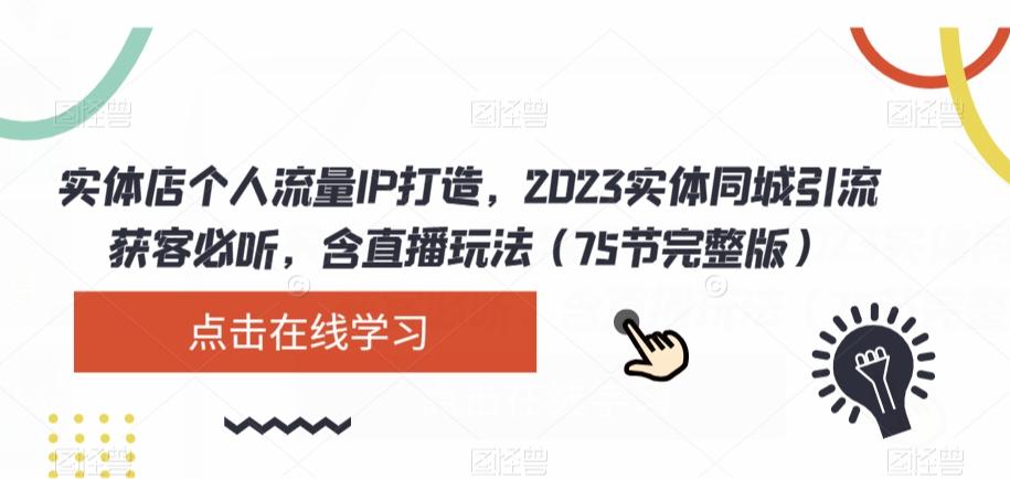实体店个人流量IP打造，2023实体同城引流获客必听，含直播玩法（75节完整版）-huitchan网创