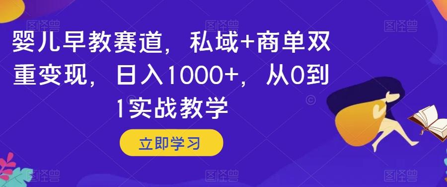 婴儿早教赛道，私域+商单双重变现，日入1000+，从0到1实战教学【揭秘】-huitchan网创