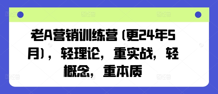 老A营销训练营(更24年11月)，轻理论，重实战，轻概念，重本质-huitchan网创