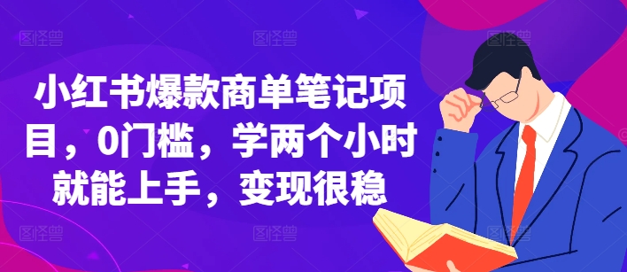 小红书爆款商单笔记项目，0门槛，学两个小时就能上手，变现很稳-huitchan网创