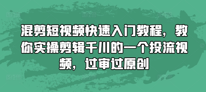 混剪短视频快速入门教程，教你实操剪辑千川的一个投流视频，过审过原创-huitchan网创