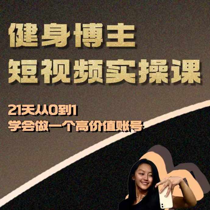 健身博主短视频实操课——21天从0到1学会做一个高价值账号-huitchan网创