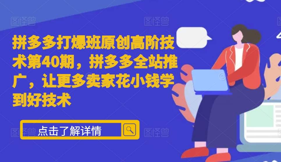 拼多多打爆班原创高阶技术第40期，拼多多全站推广，让更多卖家花小钱学到好技术-huitchan网创