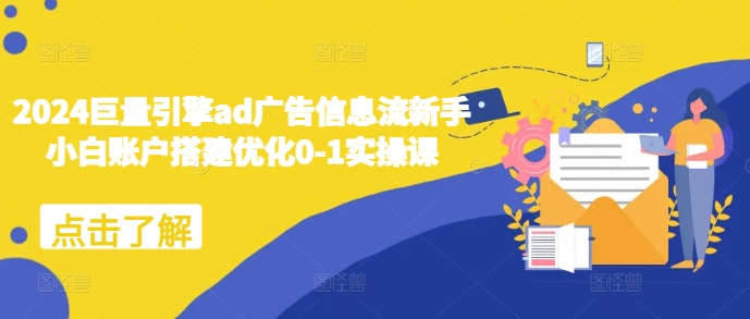 2024巨量引擎ad广告信息流新手小白账户搭建优化0-1实操课-huitchan网创
