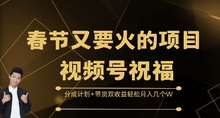 春节又要火的项目视频号祝福，分成计划+带货双收益，轻松月入几个W【揭秘】-huitchan网创
